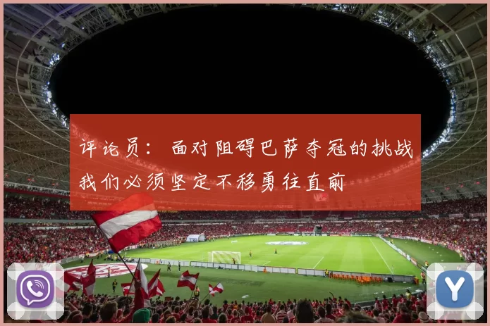 评论员：面对阻碍巴萨夺冠的挑战我们必须坚定不移勇往直前