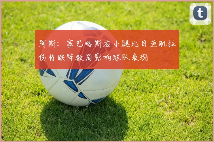 阿斯：塞巴略斯右小腿比目鱼肌拉伤将缺阵数周影响球队表现